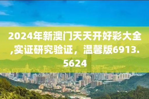 2024年新澳門天天開好彩大全,實證研究驗證，溫馨版6913.5624