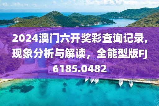 2024澳門六開獎彩查詢記錄,現象分析與解讀，全能型版FJ6185.0482