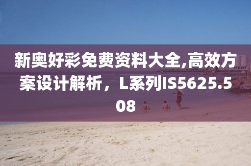 新奧好彩免費資料大全,高效方案設計解析，L系列IS5625.508