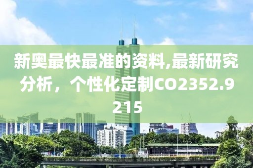 新奧最快最準的資料,最新研究分析，個性化定制CO2352.9215