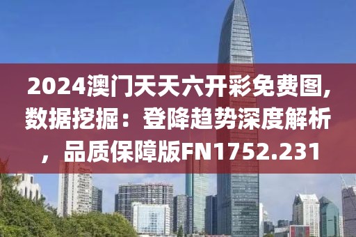 2024澳門天天六開彩免費圖,數據挖掘：登降趨勢深度解析，品質保障版FN1752.231