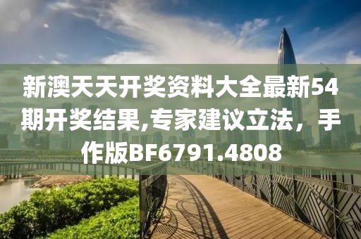 新澳天天開獎資料大全最新54期開獎結果,專家建議立法，手作版BF6791.4808