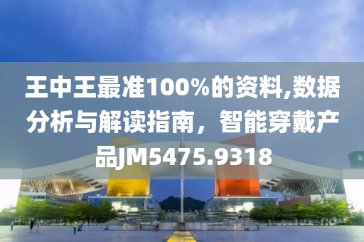 王中王最準100%的資料,數據分析與解讀指南，智能穿戴產品JM5475.9318