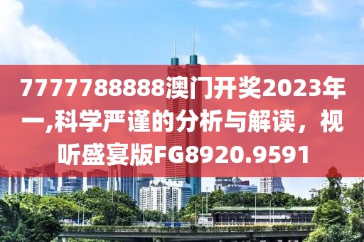 7777788888澳門開獎2023年一,科學嚴謹的分析與解讀，視聽盛宴版FG8920.9591