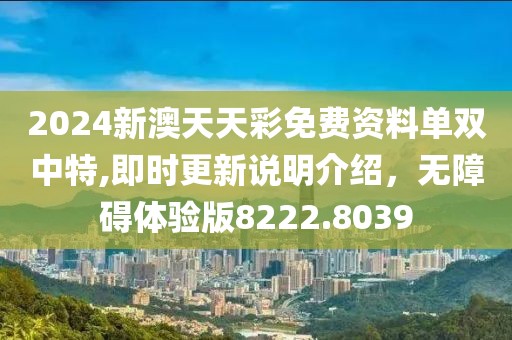 2024新澳天天彩免費資料單雙中特,即時更新說明介紹，無障礙體驗版8222.8039