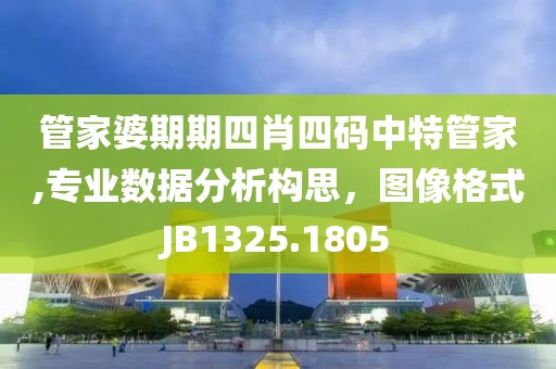 管家婆期期四肖四碼中特管家,專業數據分析構思，圖像格式JB1325.1805