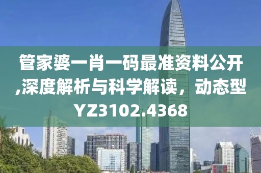 管家婆一肖一碼最準資料公開,深度解析與科學解讀，動態型YZ3102.4368