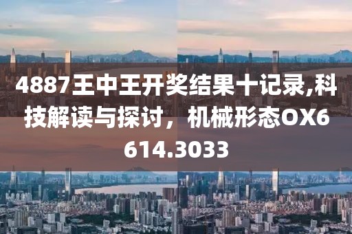 4887王中王開獎結果十記錄,科技解讀與探討，機械形態OX6614.3033