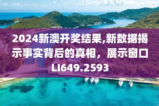 2024新澳開獎結果,新數據揭示事實背后的真相，展示窗口LI649.2593