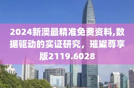 2024新澳最精準免費資料,數據驅動的實證研究，璀璨尊享版2119.6028