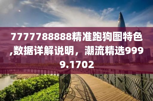 7777788888精準跑狗圖特色,數據詳解說明，潮流精選9999.1702