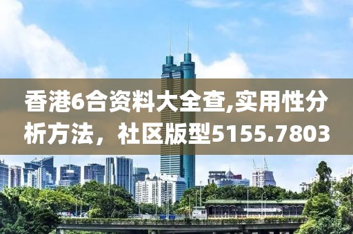 香港6合資料大全查,實用性分析方法，社區版型5155.7803