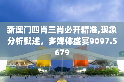 新澳門四肖三肖必開精準,現象分析概述，多媒體盛宴9097.5679