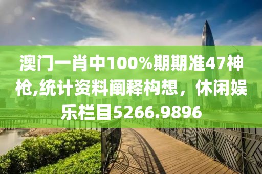 澳門一肖中100%期期準47神槍,統計資料闡釋構想，休閑娛樂欄目5266.9896