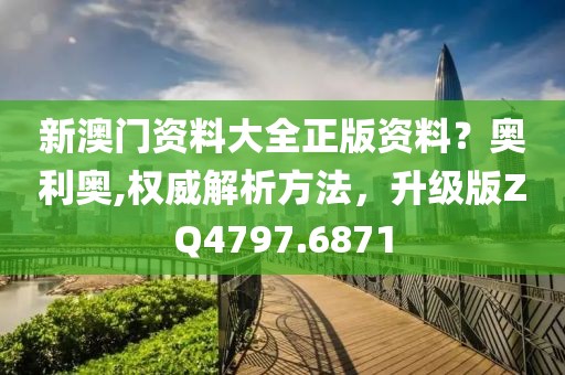 新澳門資料大全正版資料？奧利奧,權威解析方法，升級版ZQ4797.6871