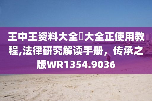 王中王資料大全枓大全正使用教程,法律研究解讀手冊，傳承之版WR1354.9036