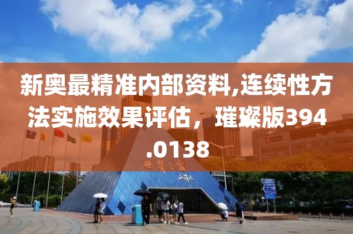 新奧最精準內部資料,連續性方法實施效果評估，璀璨版394.0138