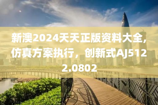 新澳2024天天正版資料大全,仿真方案執行，創新式AJ5122.0802