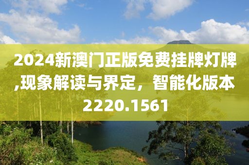 2024新澳門正版免費掛牌燈牌,現象解讀與界定，智能化版本2220.1561