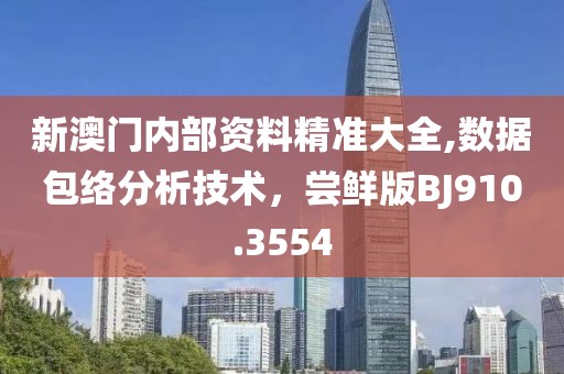 新澳門內部資料精準大全,數據包絡分析技術，嘗鮮版BJ910.3554