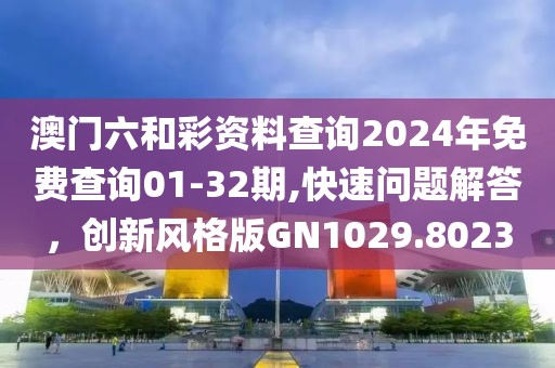 澳門六和彩資料查詢2024年免費查詢01-32期,快速問題解答，創新風格版GN1029.8023