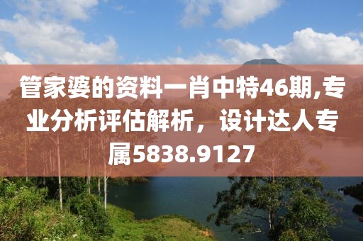 管家婆的資料一肖中特46期,專業分析評估解析，設計達人專屬5838.9127