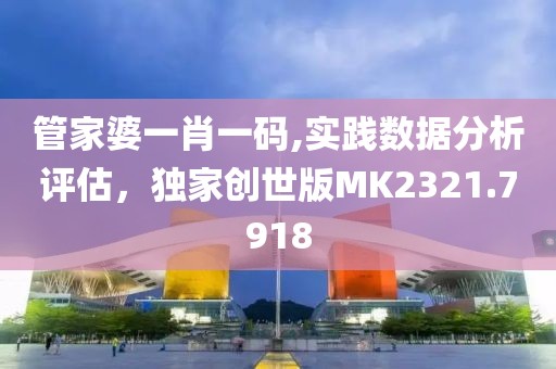 管家婆一肖一碼,實踐數據分析評估，獨家創世版MK2321.7918