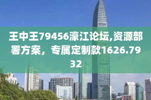 王中王79456濠江論壇,資源部署方案，專屬定制款1626.7932