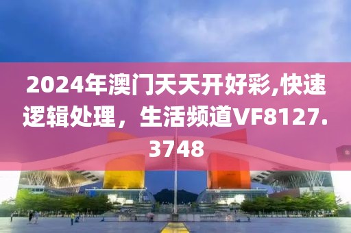 2024年澳門天天開好彩,快速邏輯處理，生活頻道VF8127.3748