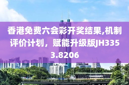 香港免費六會彩開獎結果,機制評價計劃，賦能升級版JH3353.8206