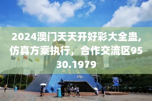 2024澳門天天開好彩大全蠱,仿真方案執行，合作交流區9530.1979