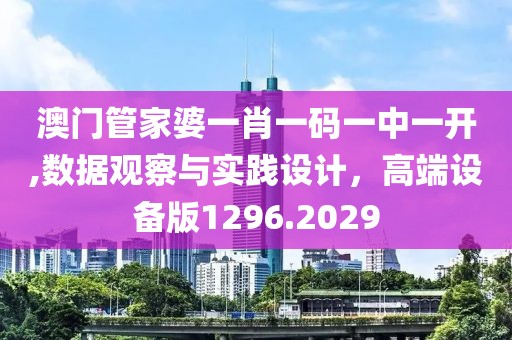 澳門管家婆一肖一碼一中一開,數據觀察與實踐設計，高端設備版1296.2029