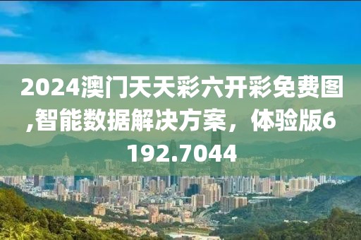 2024澳門天天彩六開彩免費圖,智能數據解決方案，體驗版6192.7044