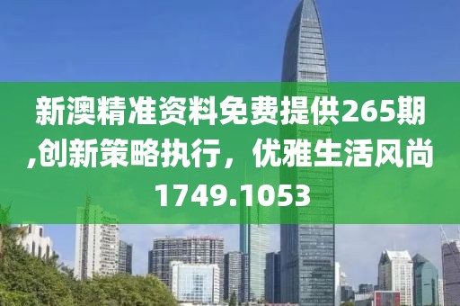 新澳精準資料免費提供265期,創新策略執行，優雅生活風尚1749.1053