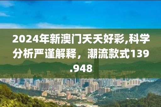 2024年新澳門夭夭好彩,科學分析嚴謹解釋，潮流款式139.948