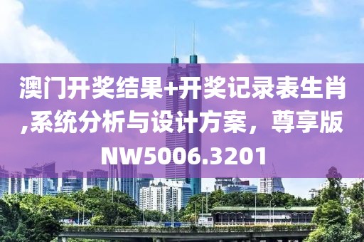 澳門開獎結果+開獎記錄表生肖,系統分析與設計方案，尊享版NW5006.3201