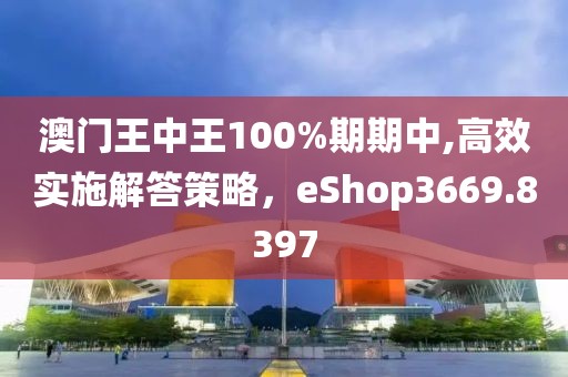 澳門王中王100%期期中,高效實施解答策略，eShop3669.8397