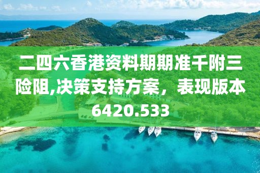 二四六香港資料期期準千附三險阻,決策支持方案，表現版本6420.533