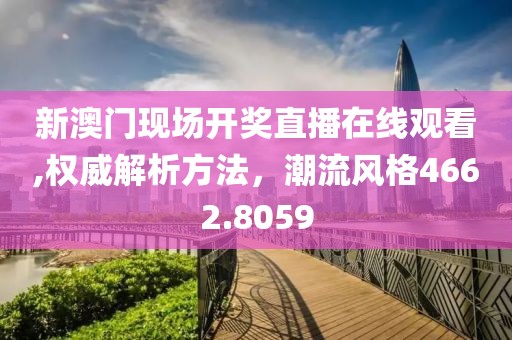 新澳門現場開獎直播在線觀看,權威解析方法，潮流風格4662.8059