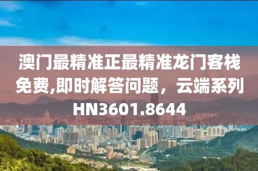 澳門最精準正最精準龍門客棧免費,即時解答問題，云端系列HN3601.8644