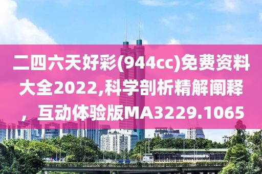 二四六天好彩(944cc)免費資料大全2022,科學剖析精解闡釋，互動體驗版MA3229.1065