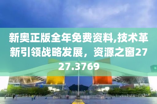 新奧正版全年免費資料,技術革新引領戰略發展，資源之窗2727.3769