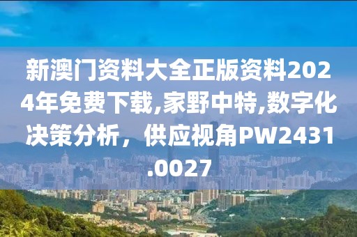 新澳門資料大全正版資料2024年免費下載,家野中特,數字化決策分析，供應視角PW2431.0027