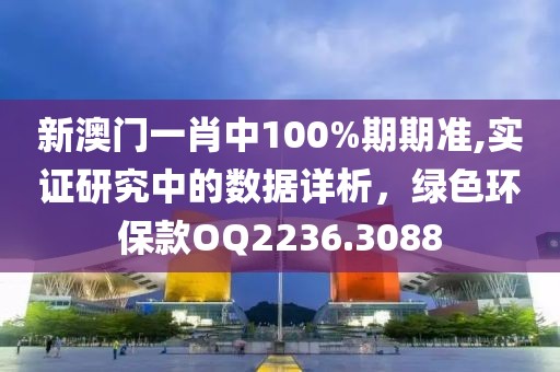 新澳門一肖中100%期期準,實證研究中的數據詳析，綠色環?？頞Q2236.3088