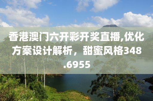 香港澳門六開彩開獎直播,優化方案設計解析，甜蜜風格348.6955