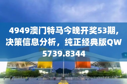 4949澳門特馬今晚開獎53期,決策信息分析，純正經典版QW5739.8344