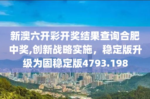 新澳六開彩開獎結果查詢合肥中獎,創新戰略實施，穩定版升級為固穩定版4793.198