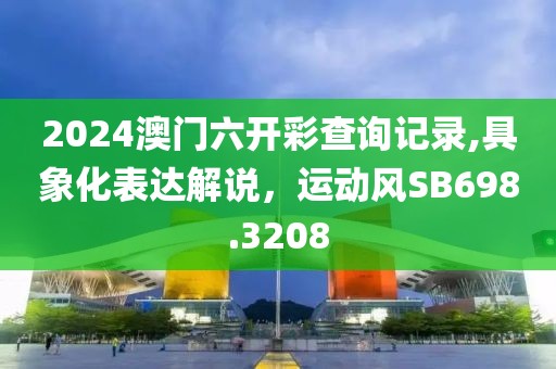 2024澳門六開彩查詢記錄,具象化表達解說，運動風SB698.3208