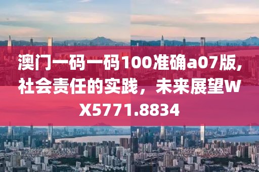 澳門一碼一碼100準確a07版,社會責任的實踐，未來展望WX5771.8834