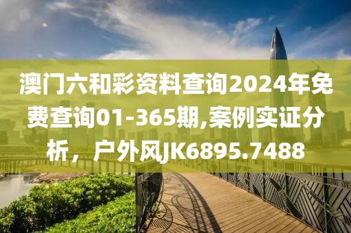 澳門六和彩資料查詢2024年免費查詢01-365期,案例實證分析，戶外風JK6895.7488